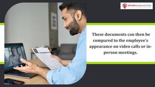These documents can then be
compared to the employee’s
appearance on video calls or in-
person meetings.
 
