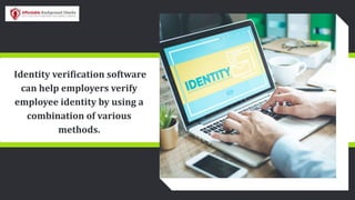 Identity verification software
can help employers verify
employee identity by using a
combination of various
methods.
 