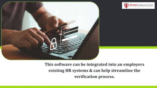 This software can be integrated into an employers
existing HR systems & can help streamline the
verification process.
 