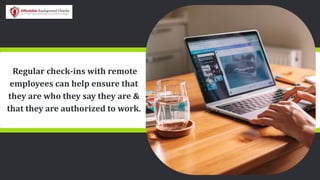 Regular check-ins with remote
employees can help ensure that
they are who they say they are &
that they are authorized to work.
 