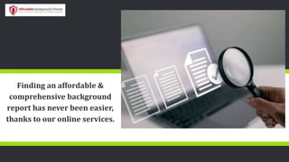 Finding an affordable &
comprehensive background
report has never been easier,
thanks to our online services.
 