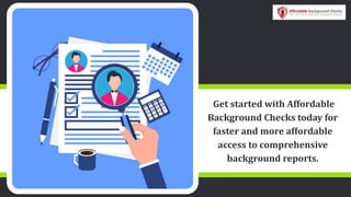 Get started with Affordable
Background Checks today for
faster and more affordable
access to comprehensive
background reports.
 
