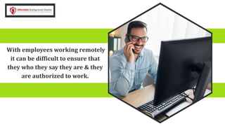 With employees working remotely
it can be difficult to ensure that
they who they say they are & they
are authorized to work.
 