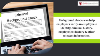 Background checks can help
employers verify an employee’s
identity, criminal history,
employment history & other
relevant information.
 