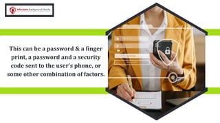 This can be a password & a finger
print, a password and a security
code sent to the user’s phone, or
some other combination of factors.
 