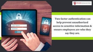 Two-factor authentication can
help prevent unauthorized
access to sensitive information &
ensure employees are who they
say they are.
 