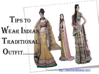 Tips to
wear Indian
Traditional
outfit……….
Presented by http://www.theindiabazaar.com/
 