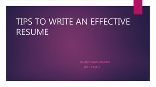 TIPS TO WRITE AN EFFECTIVE
RESUME
BY ANUSHKA SHARMA
HR – TASK 2
 