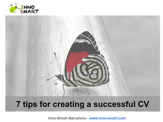 7 tips for creating a successful CV 
Inno-Smart Barcelona - www.inno-smart.com 
 