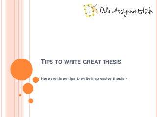 TIPS TO WRITE GREAT THESIS
Here are three tips to write impressive thesis:-
 