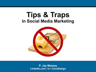 Tips & Traps in Social Media Marketing P. Jay Massey LinkedIn.com / in / CocoDesign 