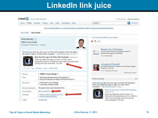 LinkedIn link juice




Tips & Traps in Social Media Marketing    Chris Kenney © 2011   10
 