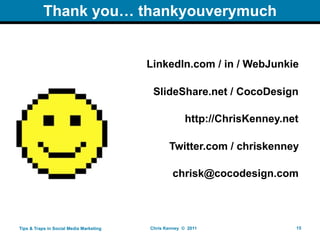 Thank you… thankyouverymuch


                                         LinkedIn.com / in / WebJunkie

                                          ݺߣShare.net / CocoDesign

                                                       http://ChrisKenney.net

                                                Twitter.com / chriskenney

                                                  chrisk@cocodesign.com



Tips & Traps in Social Media Marketing   Chris Kenney © 2011                15
 