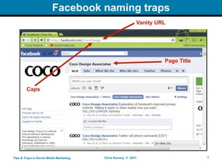 Facebook naming traps
                                                           Vanity URL




                                                                    Page Title




        Caps




Tips & Traps in Social Media Marketing   Chris Kenney © 2011                     7
 