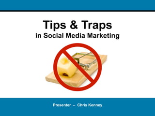 Tips & Traps
in Social Media Marketing




     Presenter – Chris Kenney
 