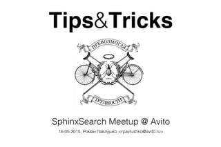 Tips&Tricks
SphinxSearch Meetup @ Avito
16.05.2015, Роман Павлушко <rpavlushko@avito.ru>
 