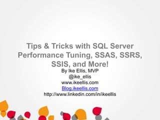 Tips & Tricks with SQL Server
Performance Tuning, SSAS, SSRS,
SSIS, and More!
By Ike Ellis, MVP
@ike_ellis
www.ikeellis.com
Blog.ikeellis.com
http://www.linkedin.com/in/ikeellis
 