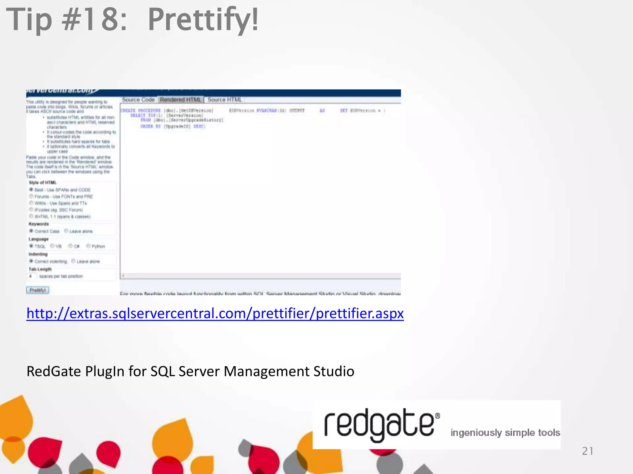 Tip #18: Prettify! 
21 
http://extras.sqlservercentral.com/prettifier/prettifier.aspx 
RedGate PlugIn for SQL Server Management Studio 
 