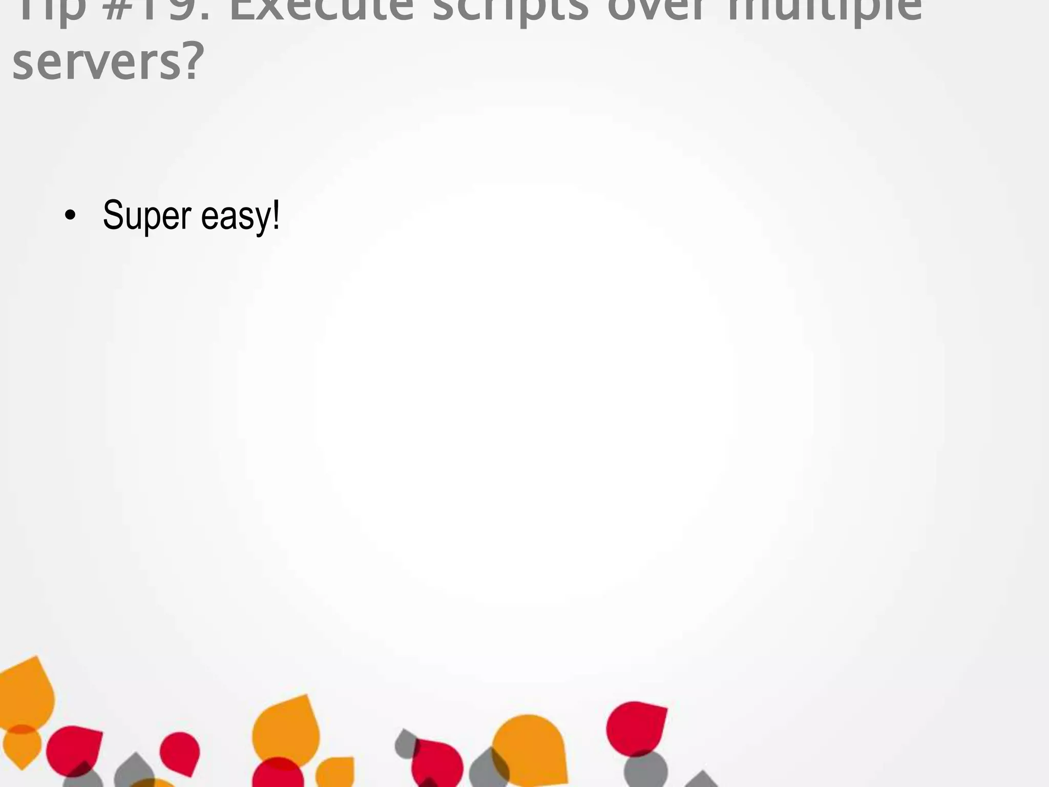 Tip #19: Execute scripts over multiple 
servers? 
• Super easy! 
 