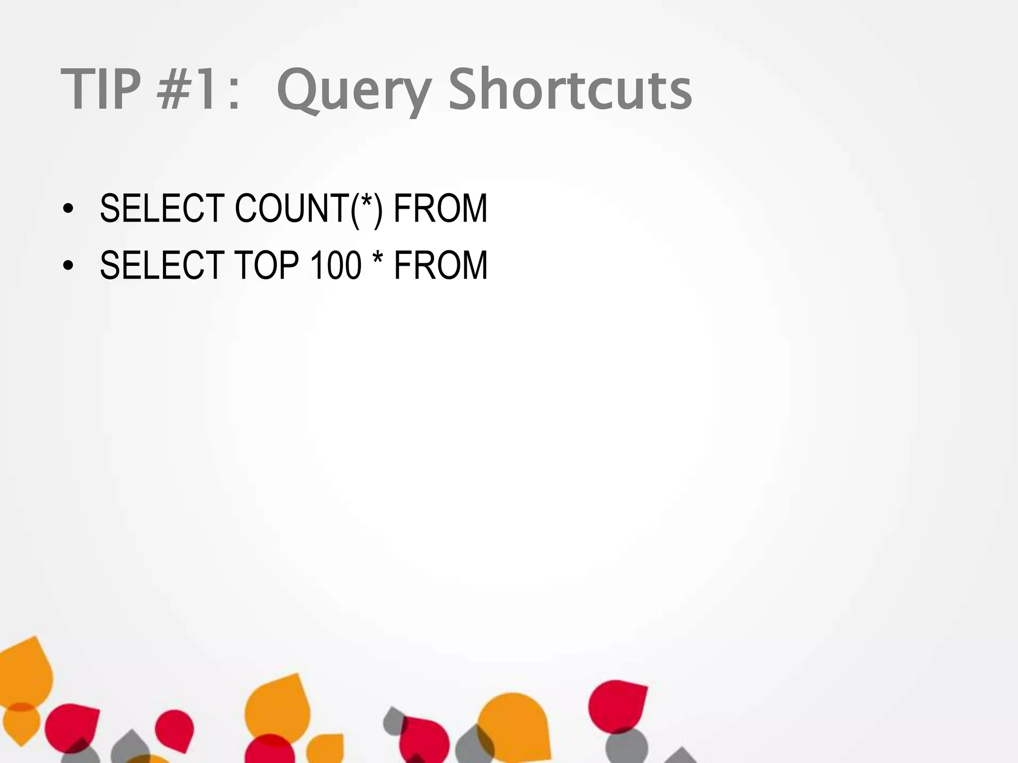TIP #1: Query Shortcuts 
• SELECT COUNT(*) FROM 
• SELECT TOP 100 * FROM 
 