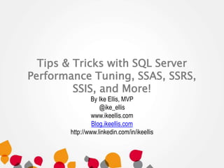 Tips & Tricks with SQL Server 
Performance Tuning, SSAS, SSRS, 
SSIS, and More! 
By Ike Ellis, MVP 
@ike_ellis 
www.ikeellis.com 
Blog.ikeellis.com 
http://www.linkedin.com/in/ikeellis 
 