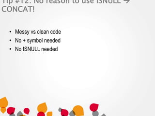 Tip #12: No reason to use ISNULL  
CONCAT! 
• Messy vs clean code 
• No + symbol needed 
• No ISNULL needed 
 