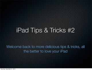 iPad Tips & Tricks #2
Welcome back to more delicious tips & tricks, all
the better to love your iPad

Saturday, December 21, 2013

 