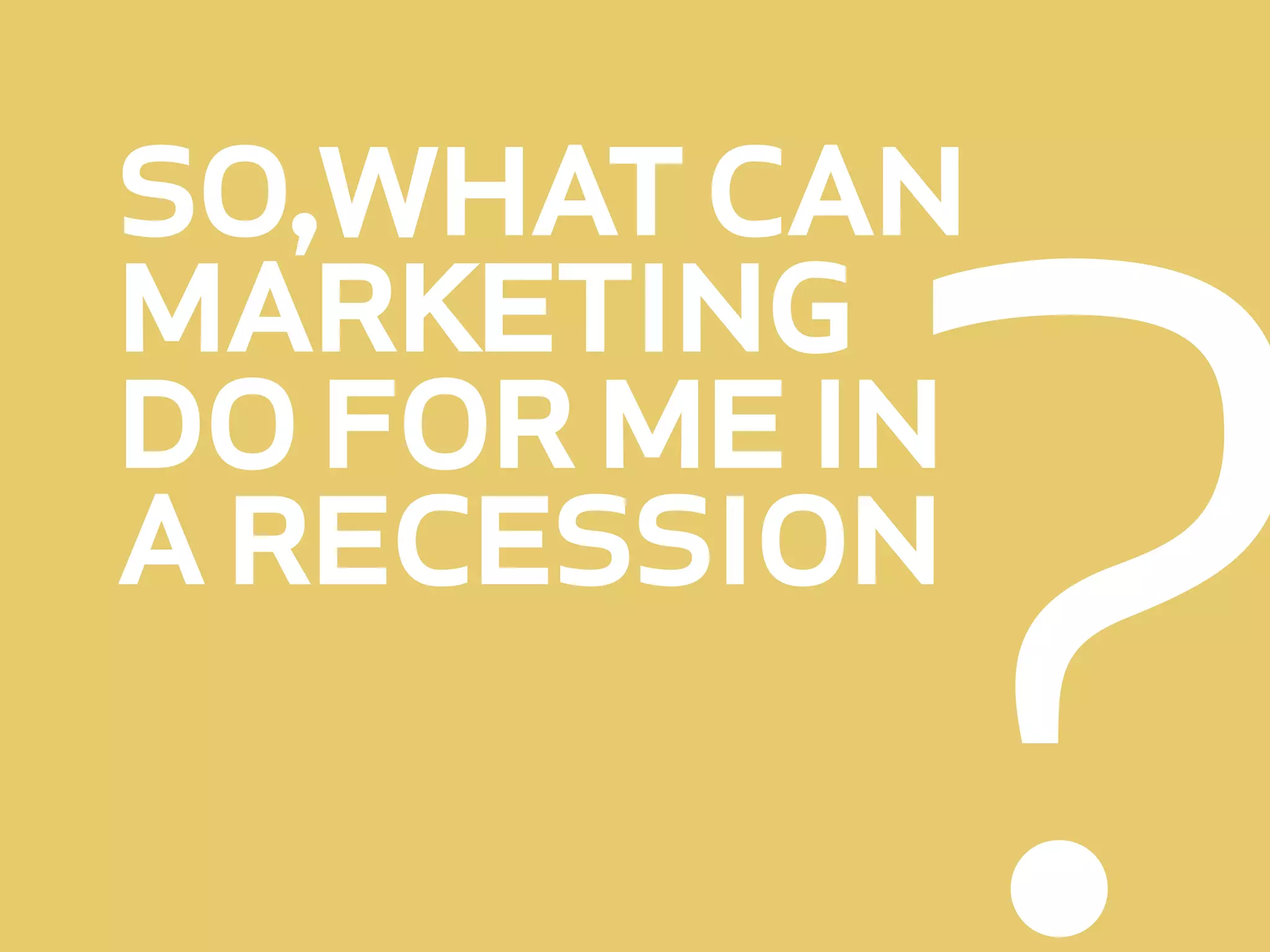 ?
so,what can
marketing
do for me in
a recession
 