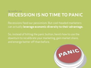 tip number one
recession is no time to panic
Recessions feed our pessimism. But cool-headed marketers
can actually leverag...