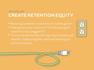 tip number eight
create retention equity
* Retaining customers is essential for market growth.
* How loyal are your custom...