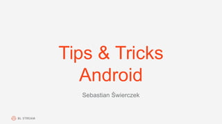 Tips & Tricks
Android
Sebastian Świerczek
 