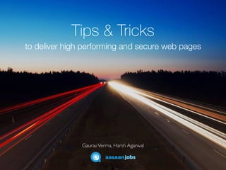 Tips & Tricks
to deliver high performing and secure web pages
GauravVerma, Harsh Agarwal
 