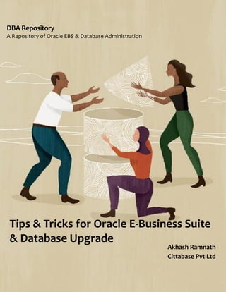 DBA Repository – A Repository of Oracle EBS & Database Administration
1
DBA Repository
A Repository of Oracle EBS & Database Administration
Tips & Tricks for Oracle E-Business Suite
& Database Upgrade
Akhash Ramnath
Cittabase Pvt Ltd
 