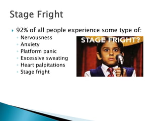  92% of all people experience some type of:
◦ Nervousness
◦ Anxiety
◦ Platform panic
◦ Excessive sweating
◦ Heart palpitations
◦ Stage fright
 