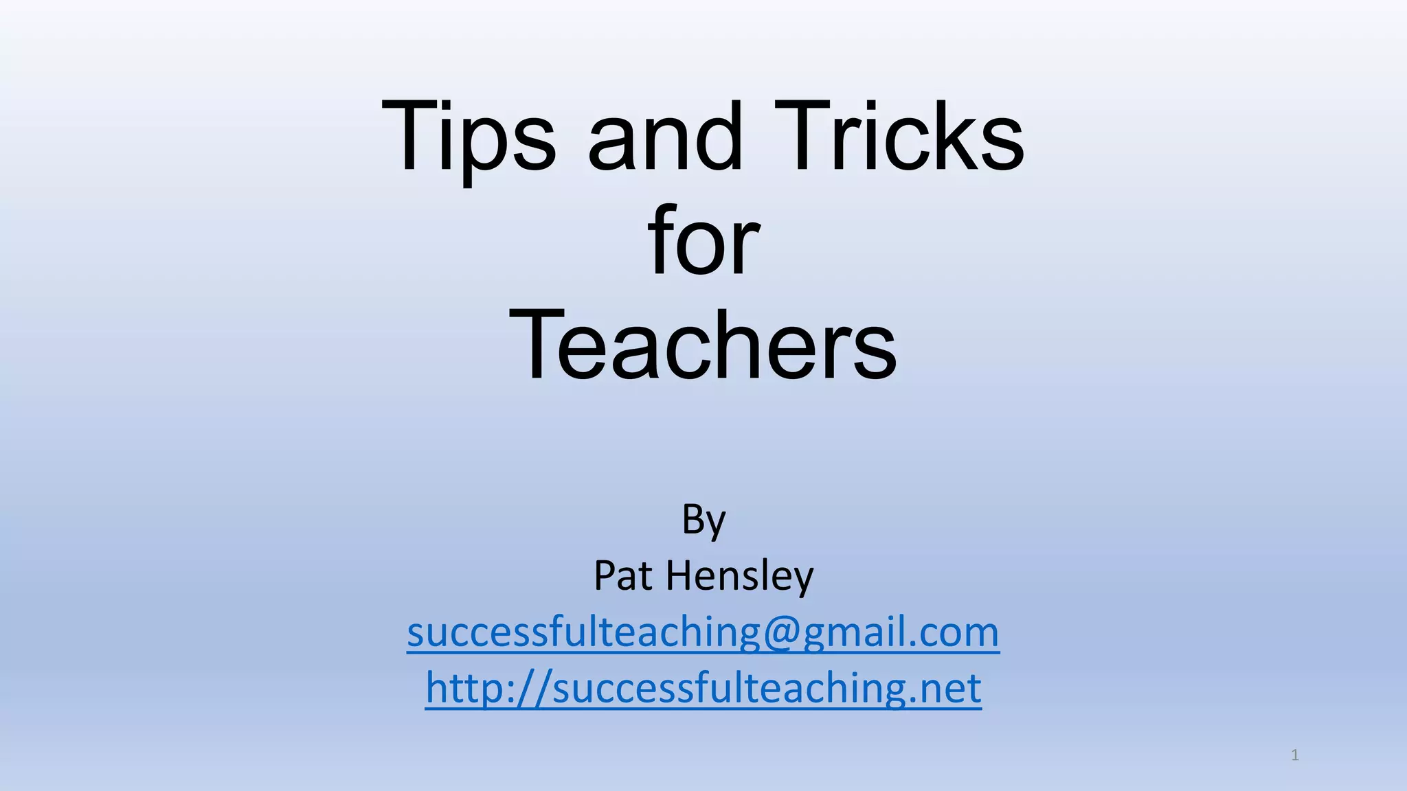 Tips and Tricks
for
Teachers
By
Pat Hensley
successfulteaching@gmail.com
http://successfulteaching.net
1
 