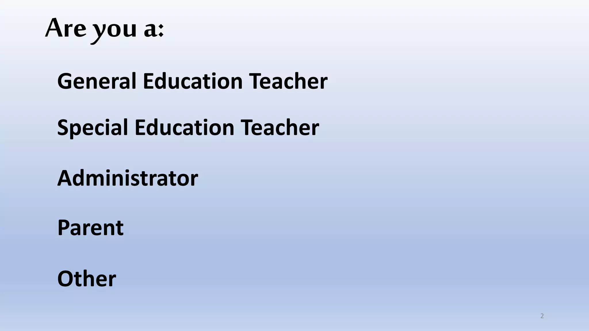 Are you a:
General Education Teacher
Special Education Teacher
Administrator
Parent
Other
2
 