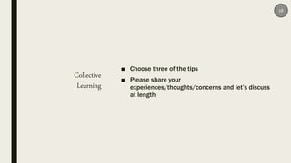 Collective
Learning
■ Choose three of the tips
■ Please share your
experiences/thoughts/concerns and let’s discuss
at leng...