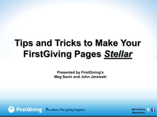 Tips and Tricks to Make Your
  FirstGiving Pages Stellar
         Presented by FirstGiving’s
        Meg Savin and John Jarowski
 