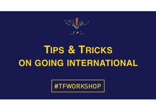 TIPS & TRICKS
ON GOING INTERNATIONAL
#TFWORKSHOP
 