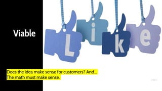 Viable
Does the idea make sense for customers? And...
The math must make sense.
 