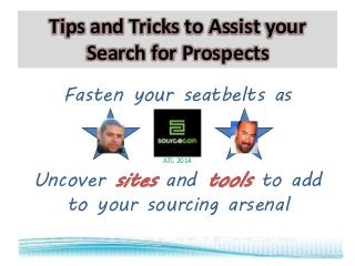 Tips and Tricks to Assist your
Search for Prospects
Fasten your seatbelts as

ATL 2014

Uncover sites and tools to add
to your sourcing arsenal

 