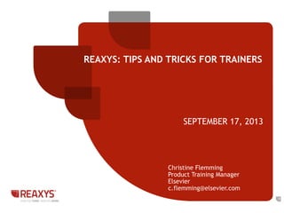REAXYS: TIPS AND TRICKS FOR TRAINERS
SEPTEMBER 17, 2013
1
Christine Flemming
Product Training Manager
Elsevier
c.flemming@elsevier.com
 