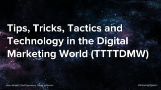 Tips, Tricks, Tactics and
Technology in the Digital
Marketing World (TTTTDMW)
@thewrightjasonJason Wright, Chief Operations Officer at Webfor
 