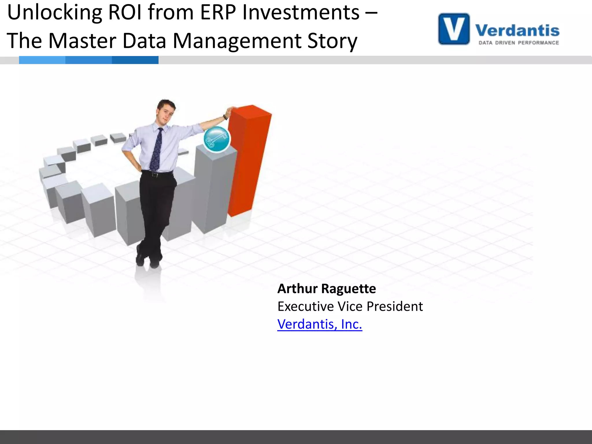 Unlocking ROI from ERP Investments –
The Master Data Management Story

Arthur Raguette
Executive Vice President
Verdantis, Inc.

 