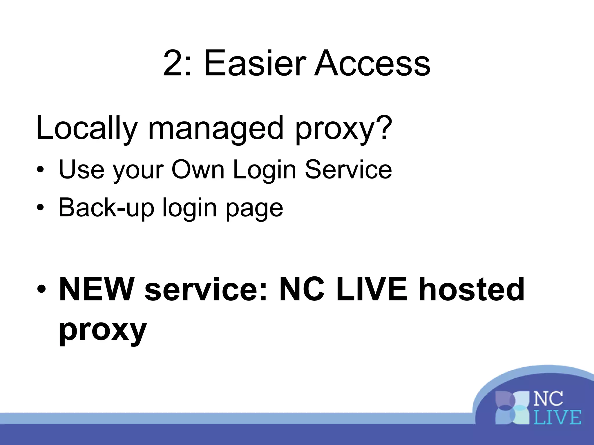 2: Easier Access
Locally managed proxy?
• Use your Own Login Service
• Back-up login page
• NEW service: NC LIVE hosted
proxy
 
