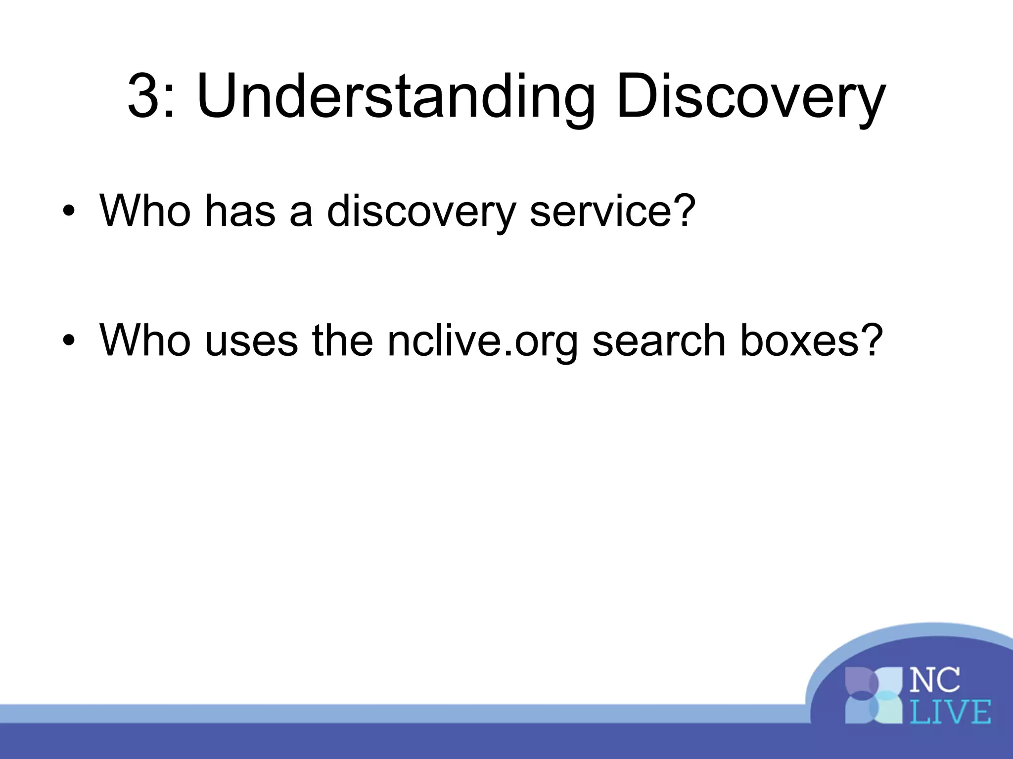 3: Understanding Discovery
• Who has a discovery service?
• Who uses the nclive.org search boxes?
 