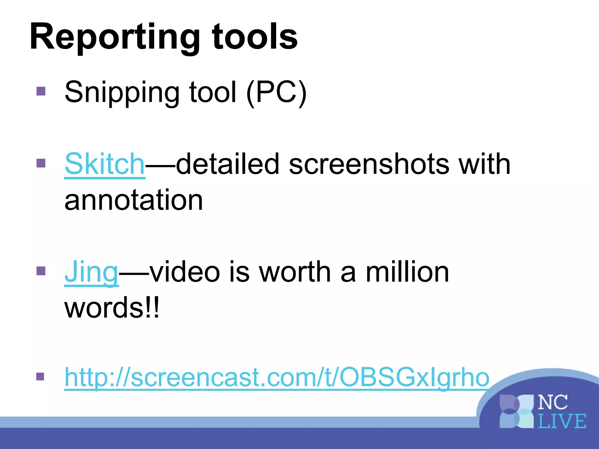 Reporting tools
 Snipping tool (PC)
 Skitch—detailed screenshots with
annotation
 Jing—video is worth a million
words!!
 http://screencast.com/t/OBSGxIgrho
 