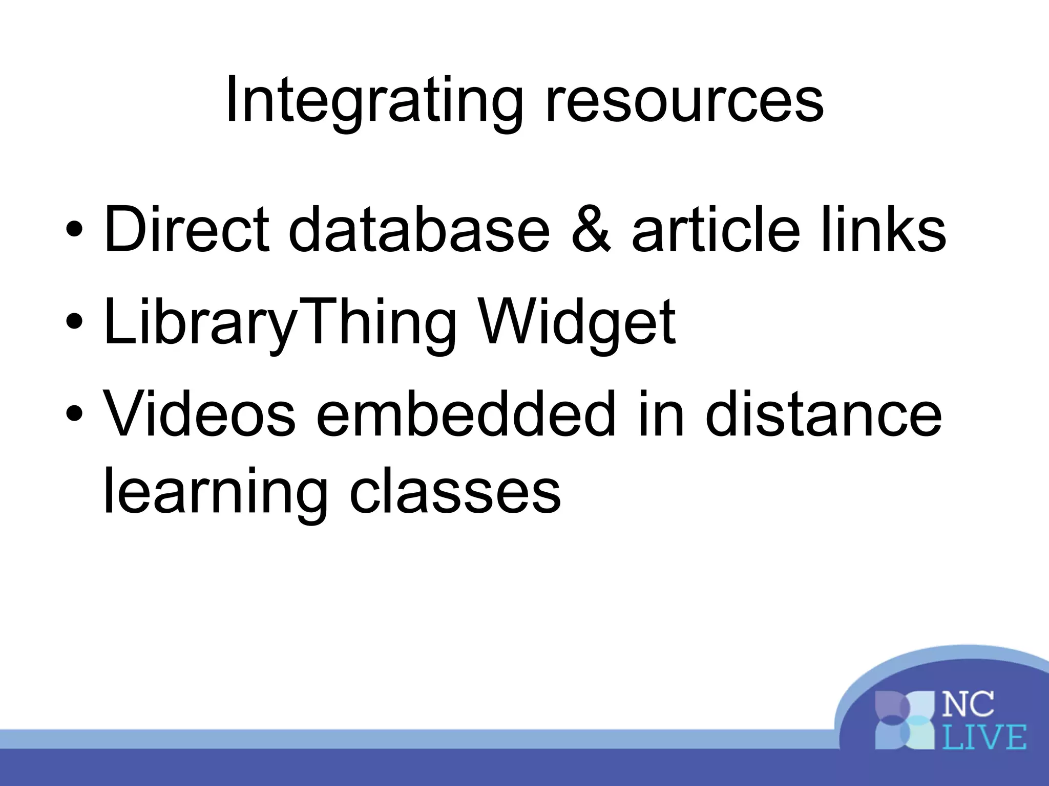 Integrating resources
• Direct database & article links
• LibraryThing Widget
• Videos embedded in distance
learning classes
 