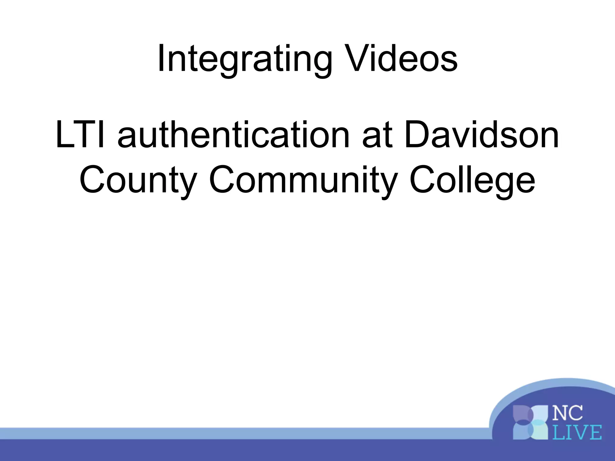 Integrating Videos
LTI authentication at Davidson
County Community College
 