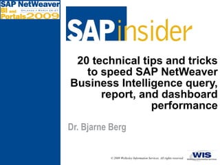 © 2009 Wellesley Information Services. All rights reserved.
20 technical tips and tricks
to speed SAP NetWeaver
Business Intelligence query,
report, and dashboard
performance
Dr. Bjarne Berg
 